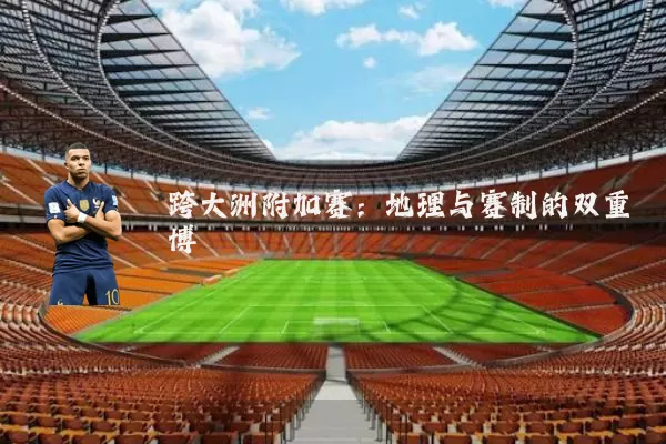 跨大洲附加赛：地理与赛制的双重博弈