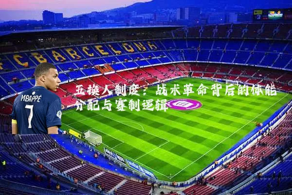 五换人制度：战术革命背后的体能分配与赛制逻辑