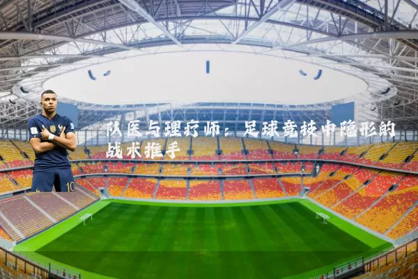 队医与理疗师:足球竞技中隐形的战术推手