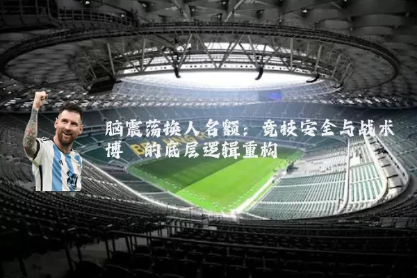 脑震荡换人名额：竞技安全与战术博弈的底层逻辑重构