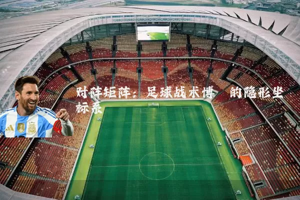 对阵矩阵:足球战术博弈的隐形坐标系